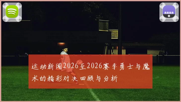 运动新闻2026至2026赛季勇士与魔术的精彩对决回顾与分析